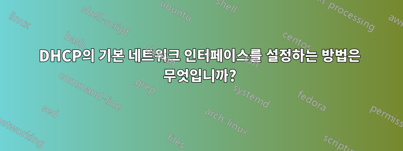 DHCP의 기본 네트워크 인터페이스를 설정하는 방법은 무엇입니까?