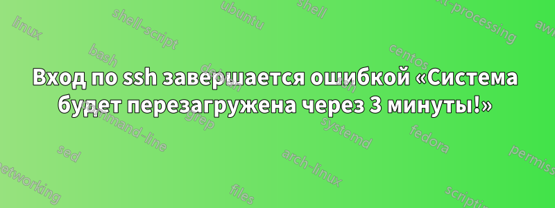 Вход по ssh завершается ошибкой «Система будет перезагружена через 3 минуты!»