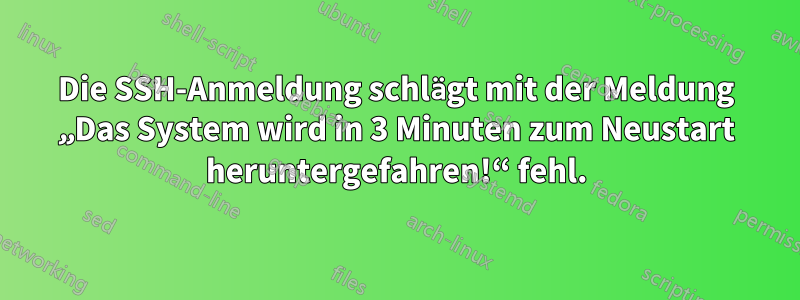 Die SSH-Anmeldung schlägt mit der Meldung „Das System wird in 3 Minuten zum Neustart heruntergefahren!“ fehl.