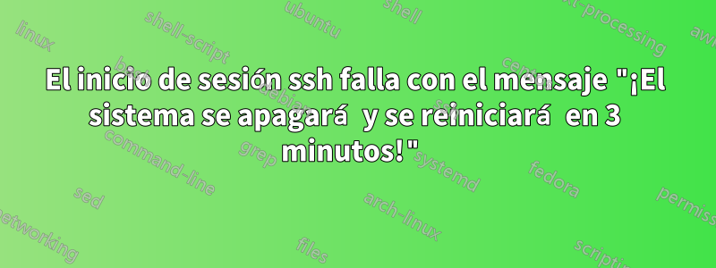 El inicio de sesión ssh falla con el mensaje "¡El sistema se apagará y se reiniciará en 3 minutos!"