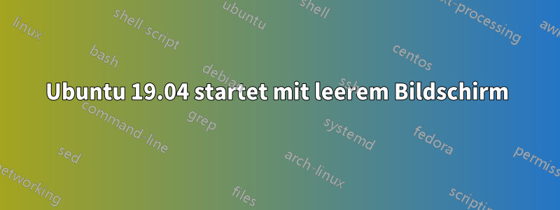 Ubuntu 19.04 startet mit leerem Bildschirm