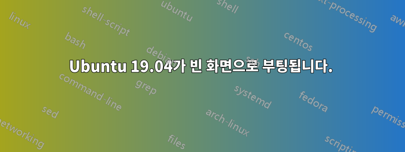 Ubuntu 19.04가 빈 화면으로 부팅됩니다.