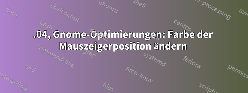 18.04, Gnome-Optimierungen: Farbe der Mauszeigerposition ändern