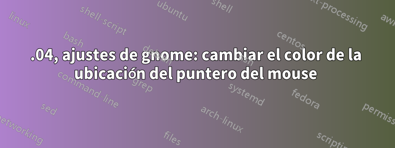 18.04, ajustes de gnome: cambiar el color de la ubicación del puntero del mouse