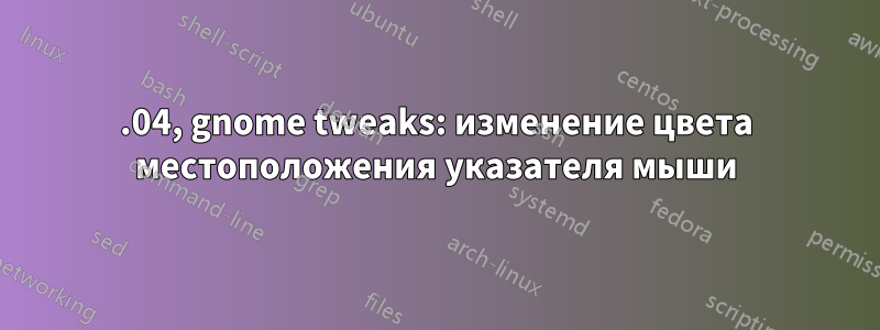 18.04, gnome tweaks: изменение цвета местоположения указателя мыши