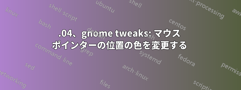 18.04、gnome tweaks: マウス ポインターの位置の色を変更する