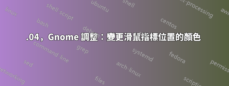 18.04，Gnome 調整：變更滑鼠指標位置的顏色