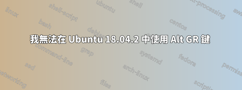 我無法在 Ubuntu 18.04.2 中使用 Alt GR 鍵