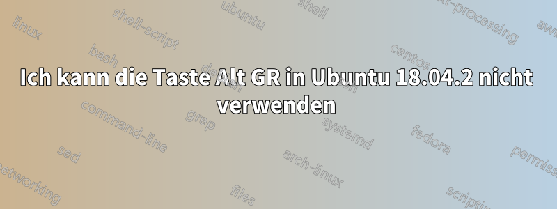 Ich kann die Taste Alt GR in Ubuntu 18.04.2 nicht verwenden