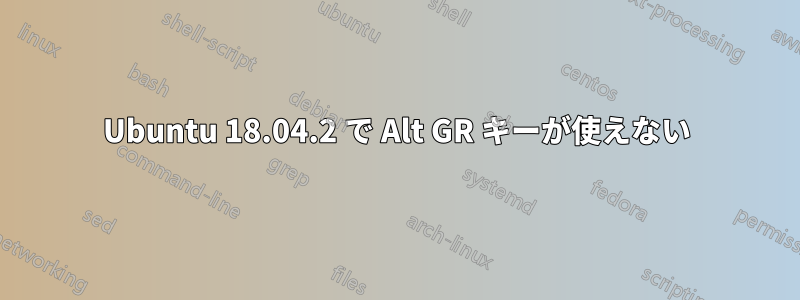 Ubuntu 18.04.2 で Alt GR キーが使えない