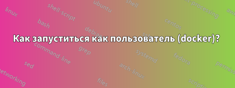 Как запуститься как пользователь (docker)?