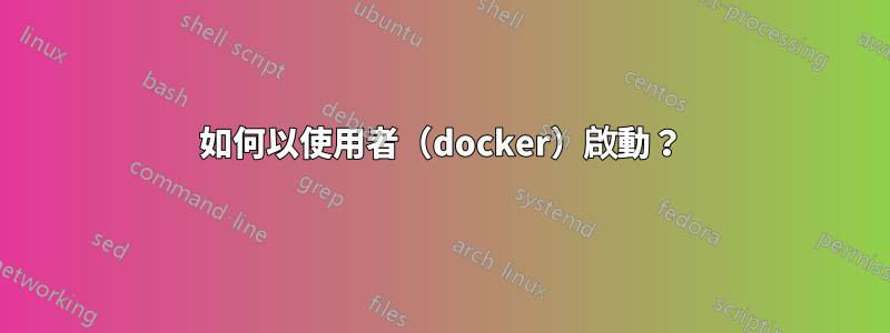 如何以使用者（docker）啟動？