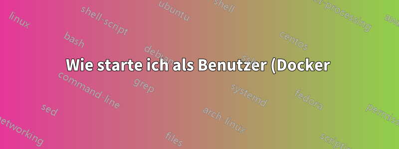 Wie starte ich als Benutzer (Docker)?