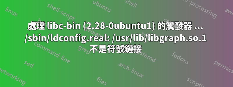 處理 libc-bin (2.28-0ubuntu1) 的觸發器 ... /sbin/ldconfig.real: /usr/lib/libgraph.so.1 不是符號鏈接