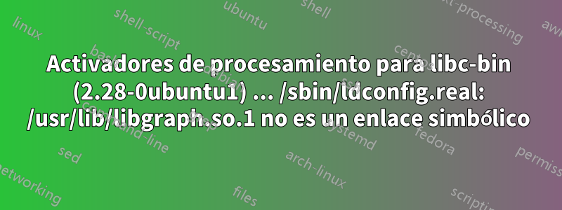 Activadores de procesamiento para libc-bin (2.28-0ubuntu1) ... /sbin/ldconfig.real: /usr/lib/libgraph.so.1 no es un enlace simbólico