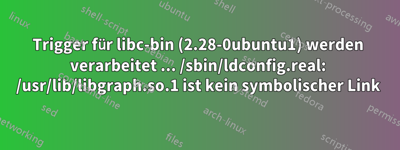 Trigger für libc-bin (2.28-0ubuntu1) werden verarbeitet ... /sbin/ldconfig.real: /usr/lib/libgraph.so.1 ist kein symbolischer Link