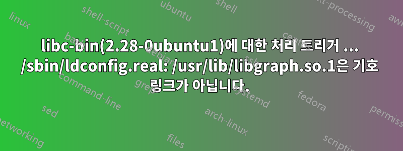 libc-bin(2.28-0ubuntu1)에 대한 처리 트리거 ... /sbin/ldconfig.real: /usr/lib/libgraph.so.1은 기호 링크가 아닙니다.