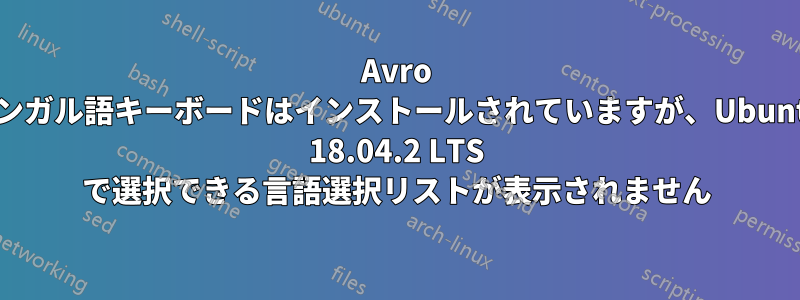 Avro ベンガル語キーボードはインストールされていますが、Ubuntu 18.04.2 LTS で選択できる言語選択リストが表示されません