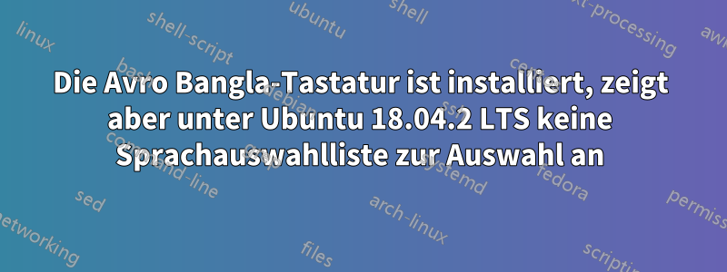 Die Avro Bangla-Tastatur ist installiert, zeigt aber unter Ubuntu 18.04.2 LTS keine Sprachauswahlliste zur Auswahl an