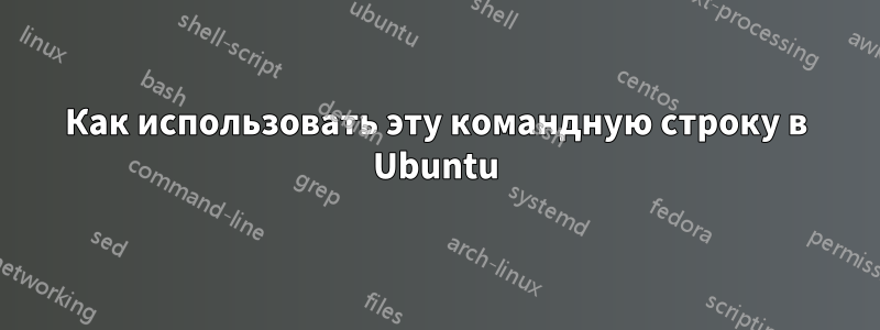 Как использовать эту командную строку в Ubuntu