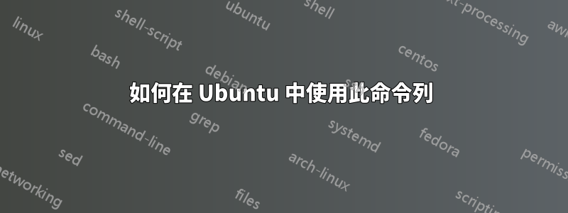 如何在 Ubuntu 中使用此命令列