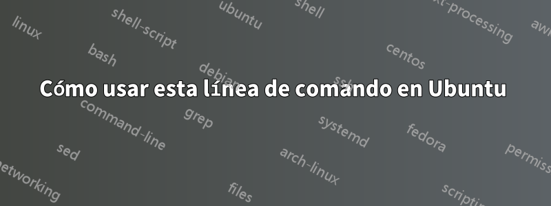 Cómo usar esta línea de comando en Ubuntu