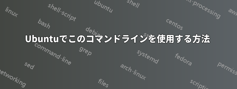 Ubuntuでこのコマンドラインを使用する方法