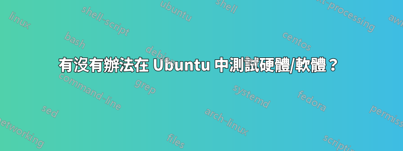 有沒有辦法在 Ubuntu 中測試硬體/軟體？