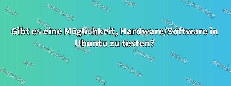 Gibt es eine Möglichkeit, Hardware/Software in Ubuntu zu testen?