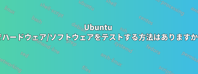 Ubuntu でハードウェア/ソフトウェアをテストする方法はありますか?