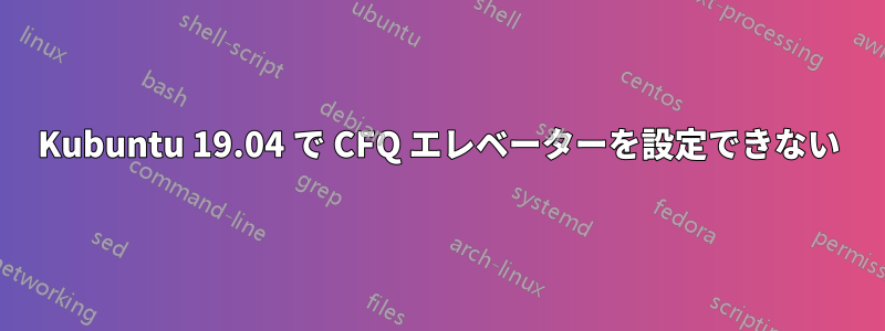 Kubuntu 19.04 で CFQ エレベーターを設定できない