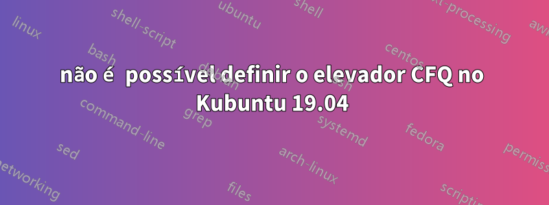 não é possível definir o elevador CFQ no Kubuntu 19.04