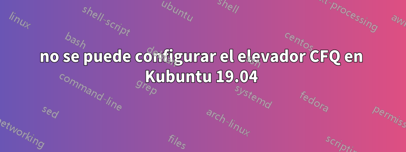 no se puede configurar el elevador CFQ en Kubuntu 19.04