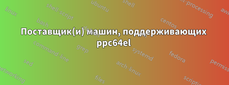 Поставщик(и) машин, поддерживающих ppc64el