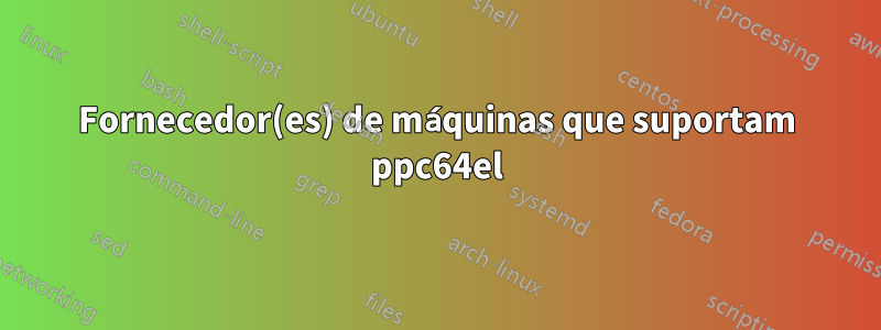 Fornecedor(es) de máquinas que suportam ppc64el