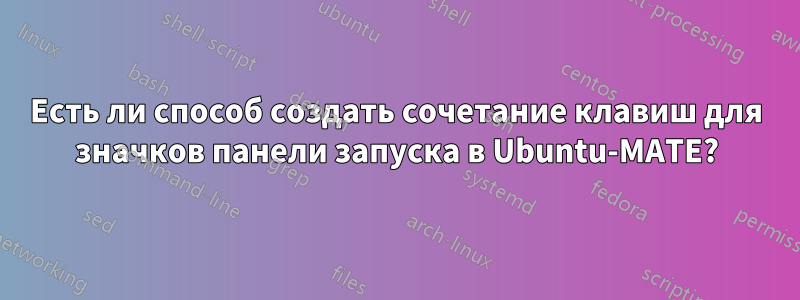 Есть ли способ создать сочетание клавиш для значков панели запуска в Ubuntu-MATE?