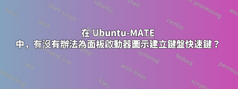 在 Ubuntu-MATE 中，有沒有辦法為面板啟動器圖示建立鍵盤快速鍵？