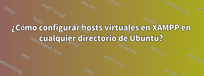 ¿Cómo configurar hosts virtuales en XAMPP en cualquier directorio de Ubuntu?