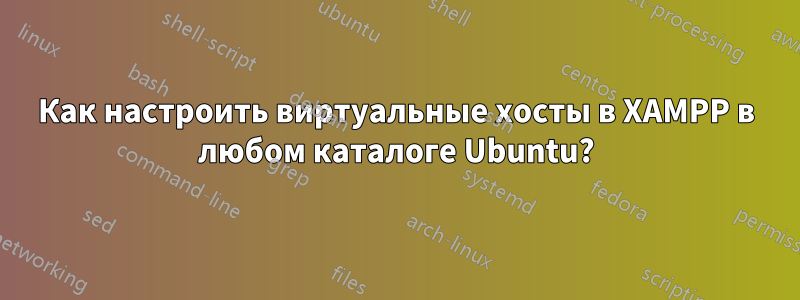 Как настроить виртуальные хосты в XAMPP в любом каталоге Ubuntu?