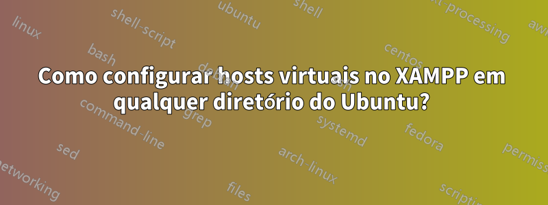 Como configurar hosts virtuais no XAMPP em qualquer diretório do Ubuntu?