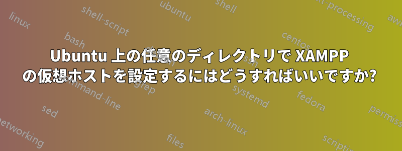 Ubuntu 上の任意のディレクトリで XAMPP の仮想ホストを設定するにはどうすればいいですか?