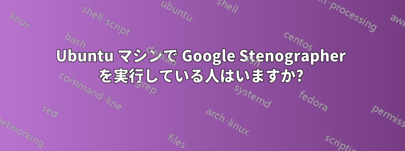 Ubuntu マシンで Google Stenographer を実行している人はいますか?