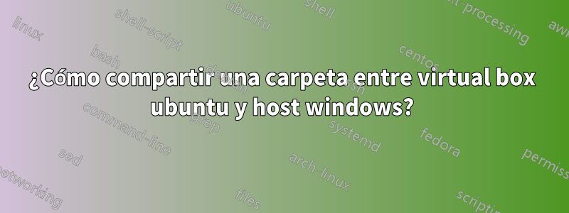 ¿Cómo compartir una carpeta entre virtual box ubuntu y host windows?