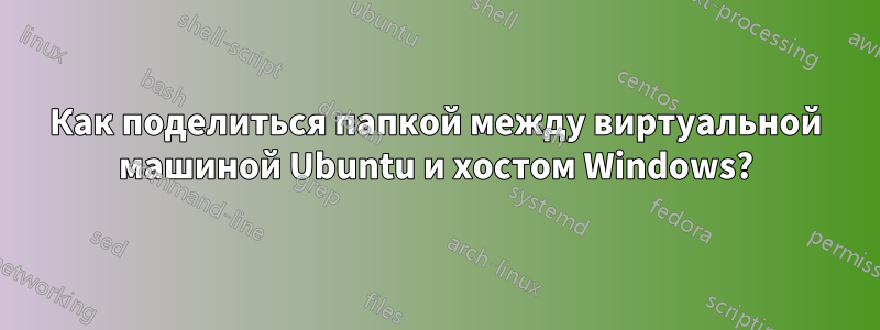 Как поделиться папкой между виртуальной машиной Ubuntu и хостом Windows?