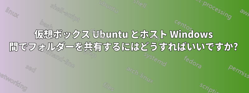 仮想ボックス Ubuntu とホスト Windows 間でフォルダーを共有するにはどうすればいいですか?