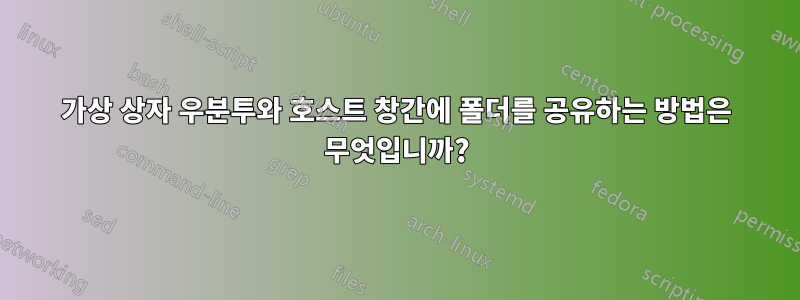 가상 상자 우분투와 호스트 창간에 폴더를 공유하는 방법은 무엇입니까?