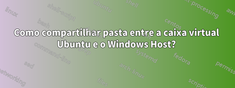 Como compartilhar pasta entre a caixa virtual Ubuntu e o Windows Host?