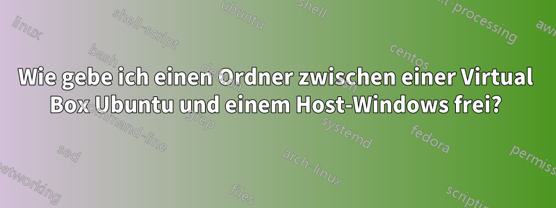 Wie gebe ich einen Ordner zwischen einer Virtual Box Ubuntu und einem Host-Windows frei?