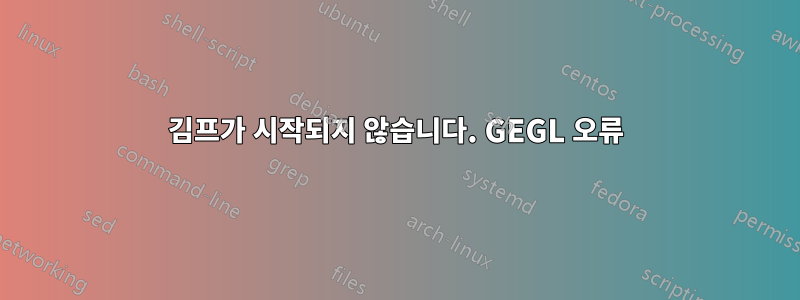 김프가 시작되지 않습니다. GEGL 오류