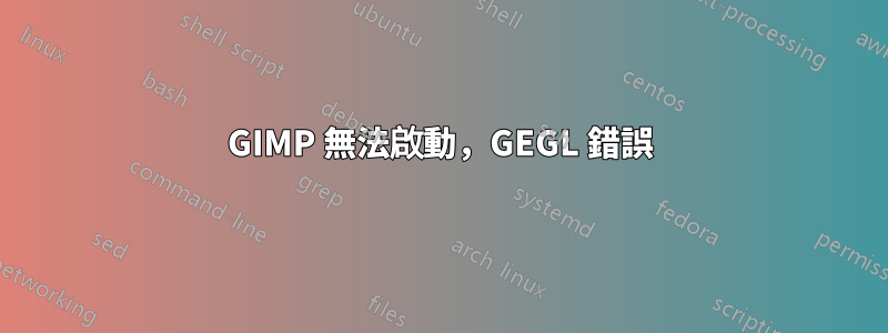 GIMP 無法啟動，GEGL 錯誤